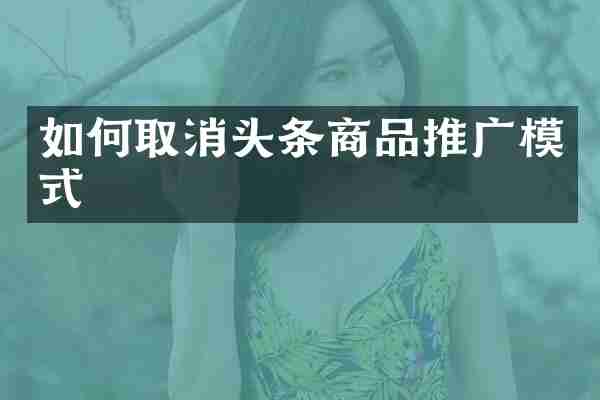 如何取消头条商品推广模式