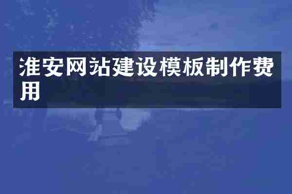 淮安网站建设模板制作费用
