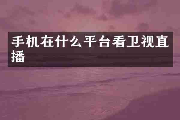 手机在什么平台看卫视直播