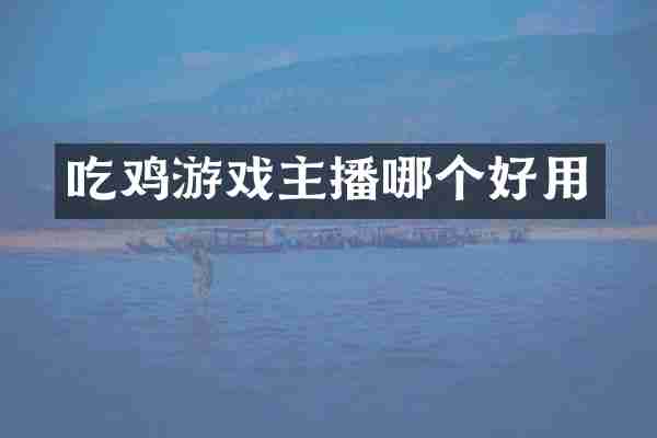 吃鸡游戏主播哪个好用