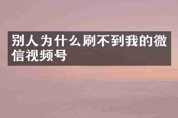 别人为什么刷不到我的微信视频号