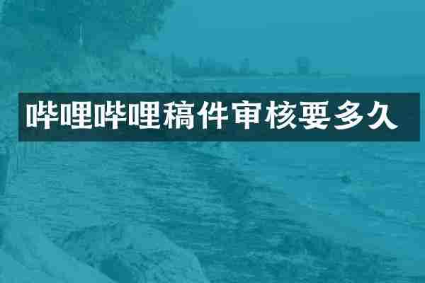 哔哩哔哩稿件审核要多久