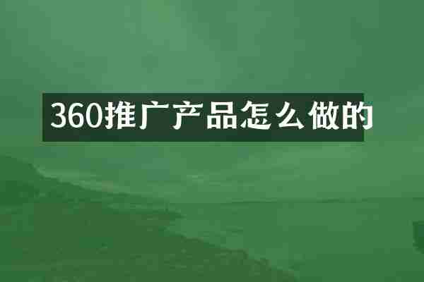 360推广产品怎么做的