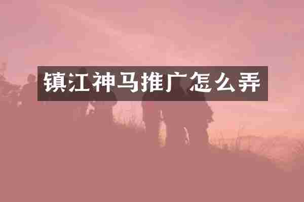 镇江神马推广怎么弄