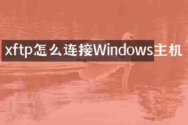 xftp怎么连接Windows主机