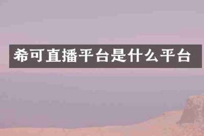 希可直播平台是什么平台