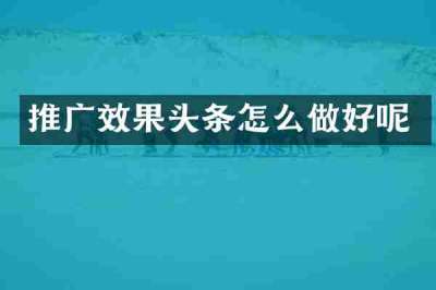 推广效果头条怎么做好呢