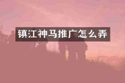 镇江神马推广怎么弄