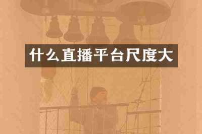 什么直播平台尺度大
