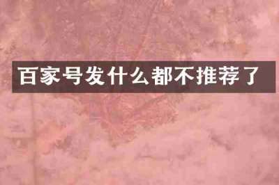 百家号发什么都不推荐了