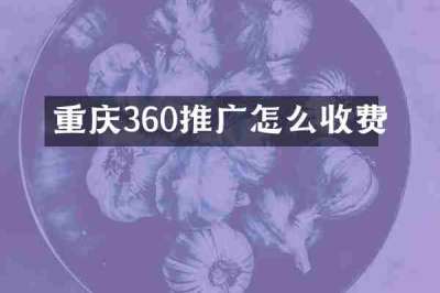 重庆360推广怎么收费