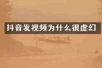 抖音发视频为什么很虚幻