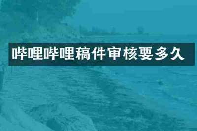 哔哩哔哩稿件审核要多久