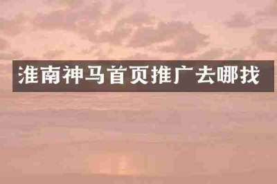 淮南神马首页推广去哪找