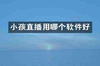 小孩直播用哪个软件好
