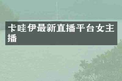 卡哇伊最新直播平台女主播