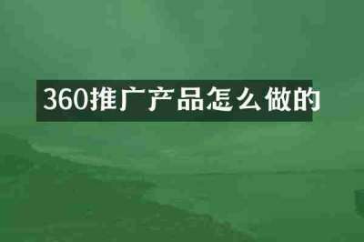 360推广产品怎么做的