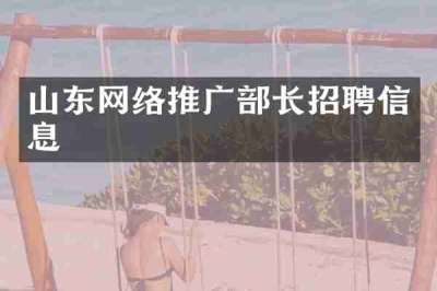 山东网络推广部长招聘信息