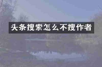 头条搜索怎么不搜作者
