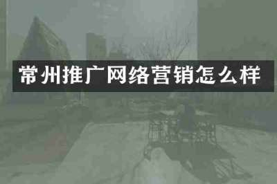 常州推广网络营销怎么样