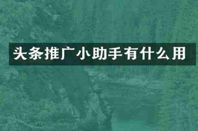 头条推广小助手有什么用