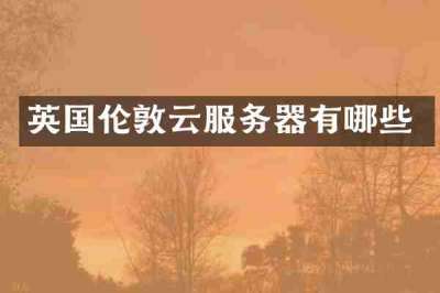 英国伦敦云服务器有哪些