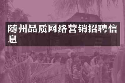 随州品质网络营销招聘信息