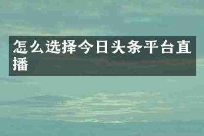 怎么选择今日头条平台直播