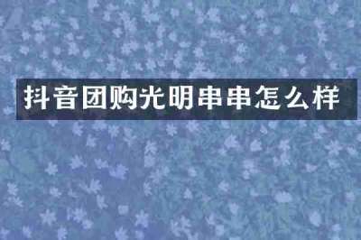 抖音团购光明串串怎么样