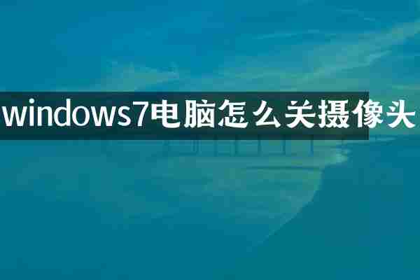 windows7电脑怎么关摄像头