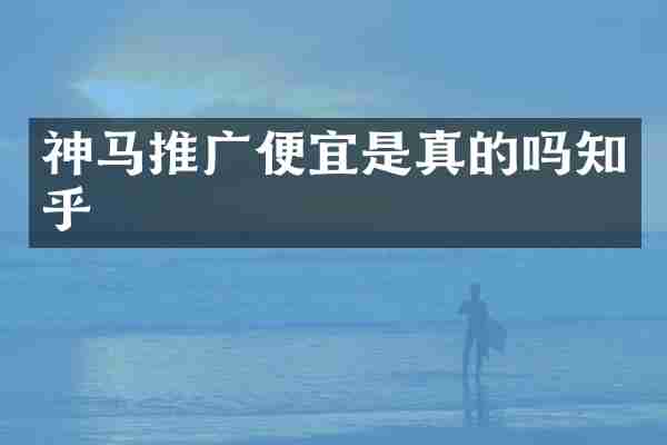 神马推广便宜是真的吗知乎