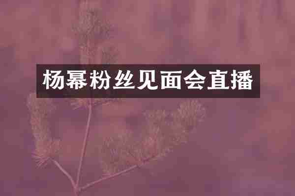 杨幂粉丝见面会直播