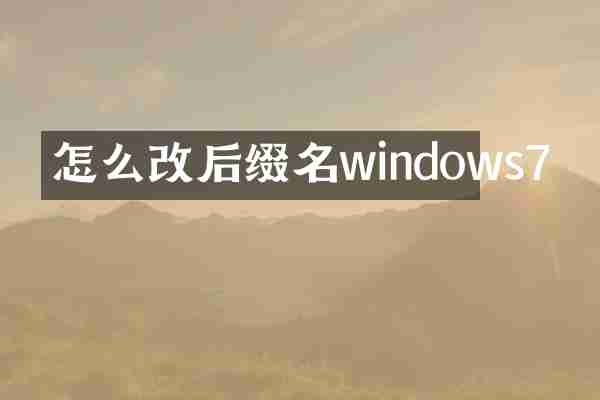 怎么改后缀名windows7