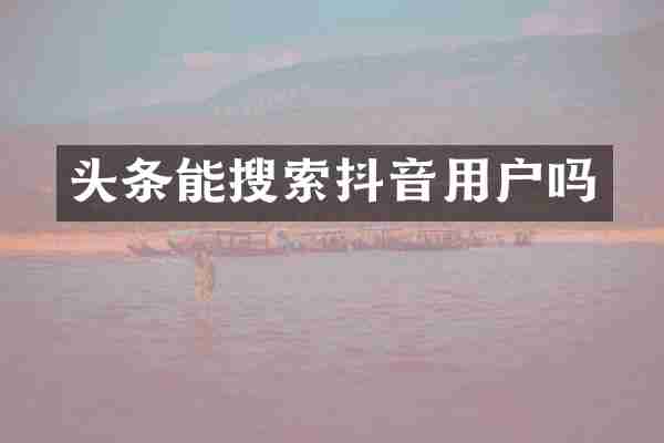 头条能搜索抖音用户吗