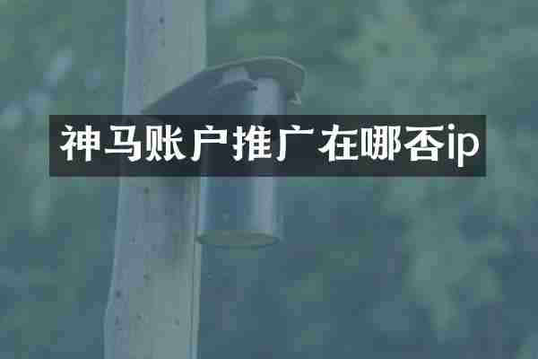 神马账户推广在哪否ip