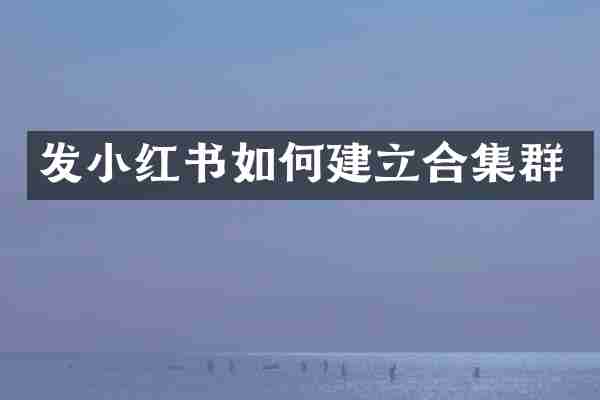 发小红书如何建立群