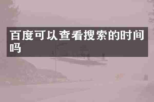 百度可以查看搜索的时间吗