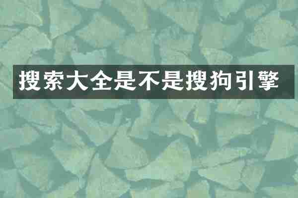 搜索大全是不是搜狗引擎