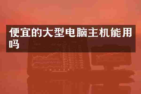 便宜的大型电脑主机能用吗