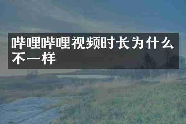 哔哩哔哩视频时长为什么不一样