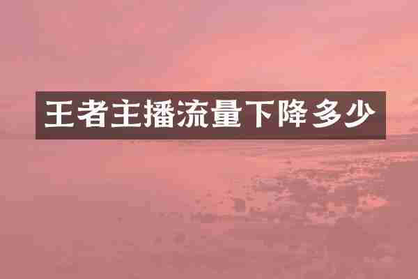 王者主播流量下降多少