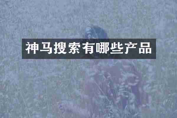 神马搜索有哪些产品
