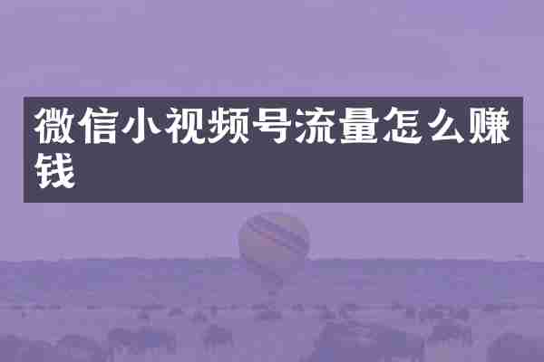 微信小视频号流量怎么赚钱