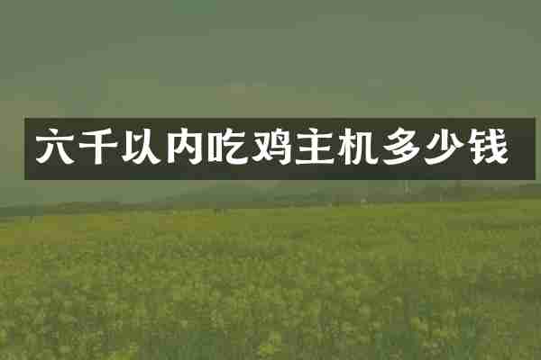 六千以内吃鸡主机多少钱