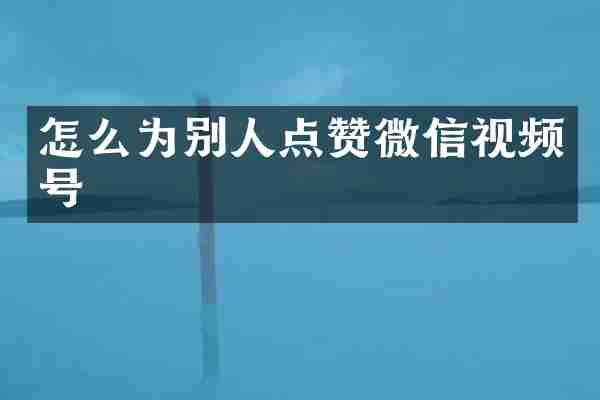 怎么为别人点赞微信视频号