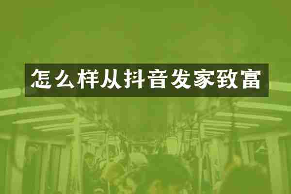 怎么样从抖音发家致富