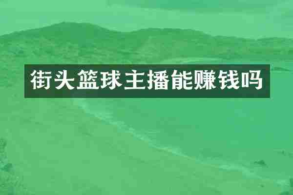 街头篮球主播能赚钱吗