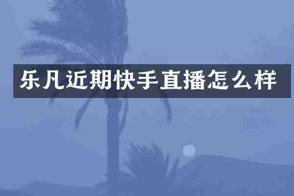乐凡近期快手直播怎么样