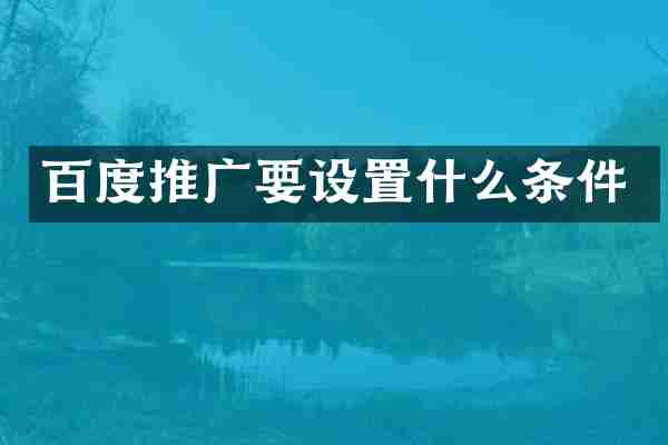 百度推广要设置什么条件