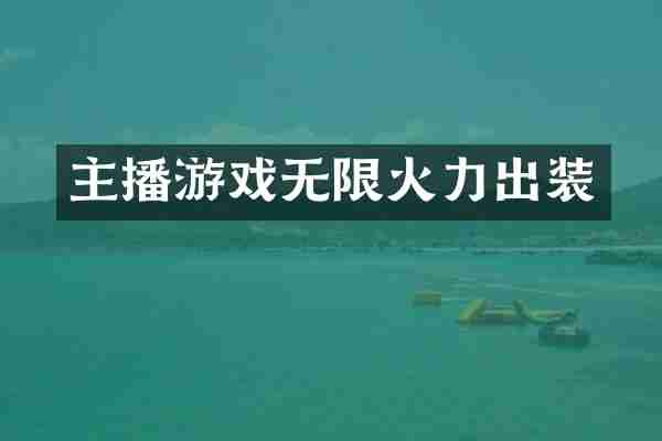 主播游戏无限火力出装